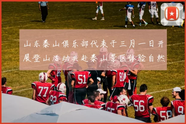 山东泰山俱乐部代表于三月一日开展登山活动共赴泰山景区体验自然之美