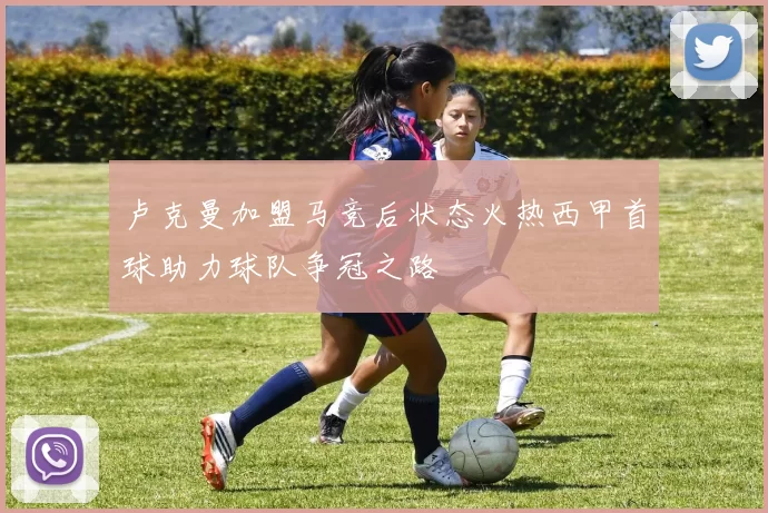 卢克曼加盟马竞后状态火热西甲首球助力球队争冠之路